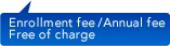  Enrollment fee / Annual fee Free of charge