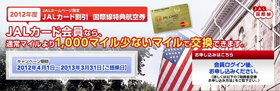 
2012�N�x JAL�z�[���y�[�W����
JAL�J�[�h����  ���ې����T�q��
JAL�J�[�h����Ȃ�A�ʏ�}�C�����1,000�}�C�����Ȃ��}�C���Ō����ł��܂��B