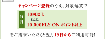 �L�����y�[���o�^�̂����A�Ώۉ^���� �e��10��ȏ�܂���10,000FLY ON �|�C���g�ȏ�������悢�������Ɨ���15�����炲���p�\�I
