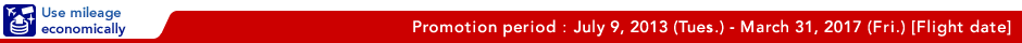 Promotion Period : July 9, 2013(Fri)-October 26, 2013(Sat)[Flight Date]