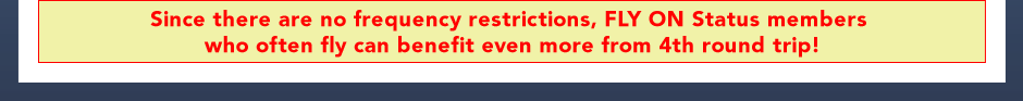 Since there are no frequency restrictions, FLYON Status members who often fly can benefit even more from 4th round trip!
