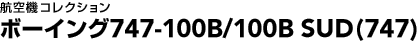 �q��@�R���N�V�����@�{�[�C���O747-100B/100B SUD�i747�j