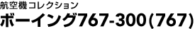 �q��@�R���N�V�����@�{�[�C���O767-300�i�����F767�@���ہF763�j