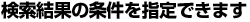 検索結果の条件を指定できます