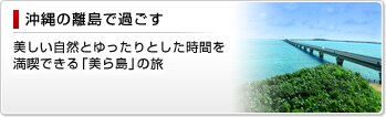 沖縄の離島で過ごす美しい自然とゆったりとした時間を満喫できる「美ら島」の旅