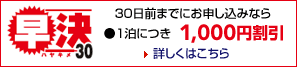 早決30 30日前までにお申し込みなら ●1泊につき1,000円割引 詳しくはこちら
