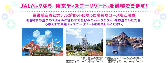 JAL�p�b�N�Ȃ瓌���f�B�Y�j�[���]�[�g&reg;�𖞋i�ł��܂��I�����q�󌔂ƃz�e�����Z�b�g�ɂȂ������ʂȃR�[�X�����p�Ӂ@���q���܂̗V�т̃X�^�C���ɍ��킹�Ă��D�݂̃p�[�N�`�P�b�g�����I�т��������A�S�䂭�܂œ����f�B�Y�j�[���]�[�g�����y���݂��������B�^�����f�B�Y�j�[���]�[�g�i�C���[�W�j�A�g���Ɩ��@�̉����h�����f�B�Y�j�[�����h�i�C���[�W�j�A�g�`���ƃC�}�W�l�[�V�����̊C�ցh�����f�B�Y�j�[�V�[�i�C���[�W�j