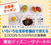 お食事クーポン 浅草ヨシカミ チュエットコース(イメージ)
いろいろな浅草老舗店で使える 2,000円/5,000円のお食事券
東京ディズニーリゾート(R)パークチケットもあります。