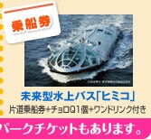 乗船券 未来型水上バス「ヒミコ」
片道乗船券+チョロQ1個+ワンドリンク付き
東京ディズニーリゾート(R)パークチケットもあります。