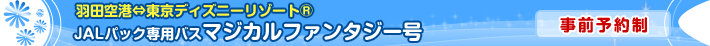 �H�c��`�̓����f�B�Y�j�[���]�[�g&reg; JAL�p�b�N��p�o�X�@�}�W�J���t�@���^�W�[���@[���O�\��]