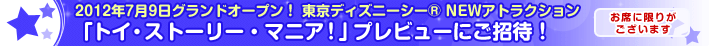 2012�N7��9���O�����h�I�[�v���I �����f�B�Y�j�[�V�[&reg; NEW�A�g���N�V���� �u�g�C�E�X�g�[���[�E�}�j�A�I�v�v���r���[�ɂ����ҁI���ȂɌ��肪�������܂�