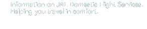 Information on JAL Domestic Flight Services. Helping you travel in comfort.