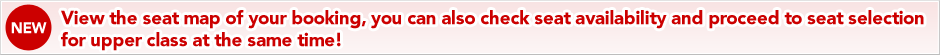 View the seat map of your booking, you can also check seat availability and proceed to seat selection for upper class at the same time!