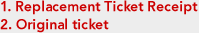 1. Replacement Ticket Receipt
2. Original ticket