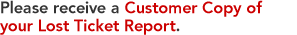 Please receive a Customer Copy of your Lost Ticket Report. 