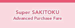 Super SAKITOKU Advanced Purchase Fare