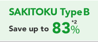 SAKITOKU Type B Save up to 83% *2