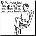 Put your feet flat on the floor and then lift up just your heels