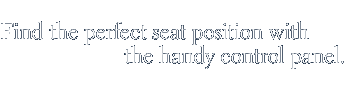 Find the perfect seat position with the handy control panel.