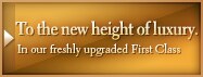 To the new height of luxury.  | In our freshly upgraded First Class