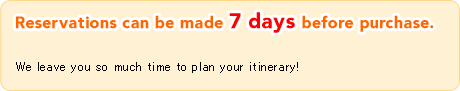 Reservations can be made 7 days before purchase.  We leave you so much time to plan your itinerary!