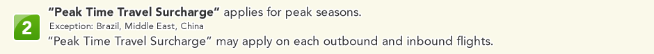 2 �Peak Time Travel Surcharge� applies for peak seasons. Exception: Brazil, Middle East, China �Peak Time Travel Surcharge� may apply on each outbound and inbound flights.