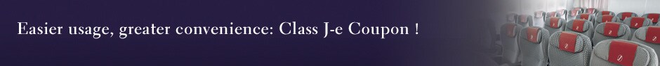 Easier usage, greater convenience: Class J-e Coupon !