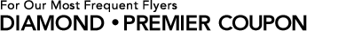 For Our Most Frequent Flyers DIAMOND ・PREMIER COUPON