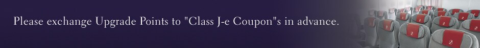 Please exchange Upgrade Points to "Class J-e Coupon"s in advance.