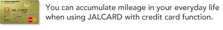 You can accumulate mileage in your everyday life when using JALCARD with credit card function.