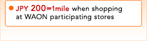 JPY 200=1 mile when shopping at WAON participating stores