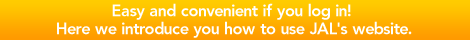 Easy and convenient if you log in! Here we introduce you how to use JAL's website.