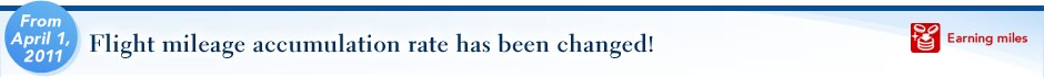 From April 1, 2011 Flight mileage accumulation rate has been changed! Earning miles