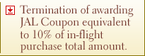 Termination of awarding JAL Coupon equivalent to 10% of in-flight purchase total amount.