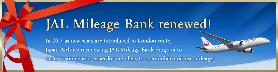 JAL Mileage Bank renewed! In 2013 as new seats are introduced to London route, Japan Airlines is renewing JAL Mileage Bank Program to make it simple and easier for members to accumulate and use mileage!