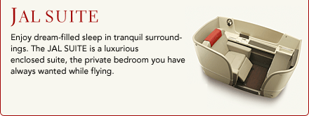 JAL SUITE. Enjoy dream-filled sleep in tranquil surroundings. The JAL SUITE is a luxurious enclosed suite, the private bedroom you have always wanted while flying.