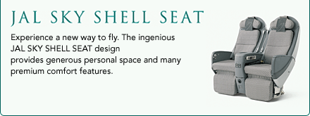 JAL SKY SHELL SEAT. Experience a new way to fly. The ingenious JAL SKY SHELL SEAT design provides generous personal space and many premium comfort features.