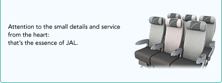Attention to the small details and service from the heart: that�s the essence of JAL.