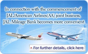 In connection with the commencement of JAL/American Airlines(AA) joint business, JAL Mileage Bank becomes more convenient. For further details, click here