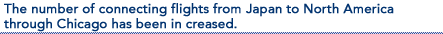 The number of connecting flights from Japan to North America through Chicago has been in creased.