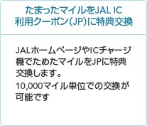 ���܂����}�C����JAL IC���p�N�[�|���ɓ��T���� JAL�z�[���y�[�W��IC�`���[�W�@�ł��߂��}�C����JP�ɓ��T�������܂��B10,000�}�C���P�ʂł̌������\�ł��B