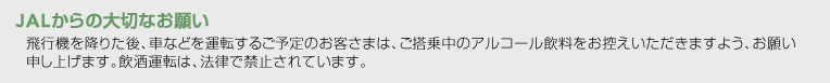 JAL����̑�؂Ȃ��肢 ��s�@���~�肽��A�ԂȂǂ��^�]���邲�\��̂��q���܂́A�����撆�̃A���R�[�����������T�����������܂��悤�A���肢�\���グ�܂��B�����^�]�́A�@���ŋ֎~����Ă��܂��B