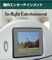 機内エンターテインメント
Inflight Entertainment