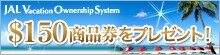 JAL Vacation Ownership System�@��150���i�����v���[���g�I