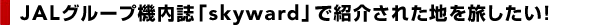JAL�O���[�v�@�����uskyward�v�ŏЉ�ꂽ�n�𗷂������I