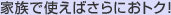 家族で使えばさらにおトク!
