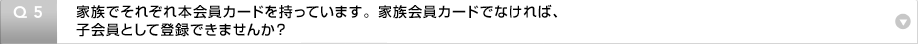 Q5�F�Ƒ��ł��ꂼ��{����J�[�h�������Ă��܂��B�Ƒ�����J�[�h�łȂ���΁A�q����Ƃ��ēo�^�ł��܂��񂩁H