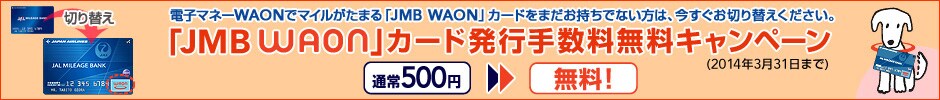 �d�q�}�l�[WAON�Ń}�C�������܂�uJMB WAON�v�J�[�h���܂��������łȂ����́A���������؂�ւ����������B�uJMB WAON�v�J�[�h�@���s�萔�������L�����y�[���i2014�N3��31���܂Łj