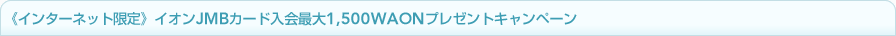 ��C���^�[�l�b�g�����C�I��JMB�J�[�h����ő�1,500WAON�v���[���g�L�����y�[��