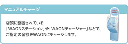 �}�j���A���`���[�W�@�X���ɐݒu����Ă���uWAON�X�e�[�V�����v��uWAON�`���[�W���[�v�ŁA���w��̋��z��WAON�Ƀ`���[�W���܂��B